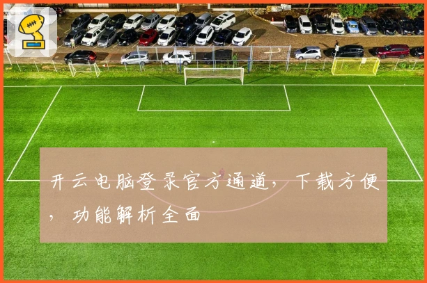 开云电脑登录官方通道，下载方便，功能解析全面