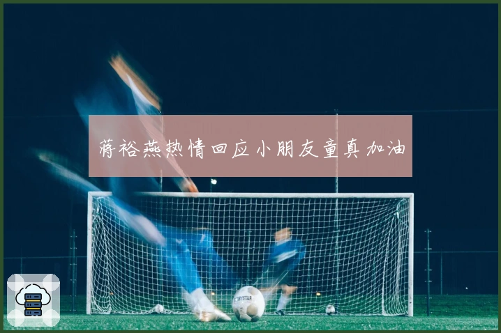 蒋裕燕热情回应小朋友童真加油