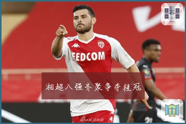 湘超八强齐聚争夺桂冠