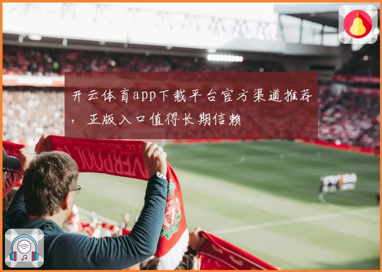 开云体育app下载平台官方渠道推荐，正版入口值得长期信赖
