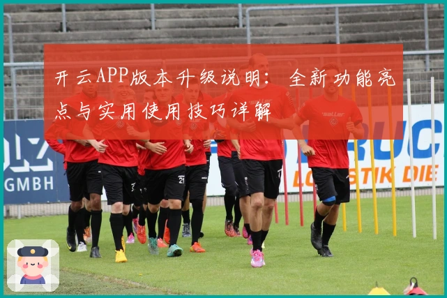 开云APP版本升级说明：全新功能亮点与实用使用技巧详解