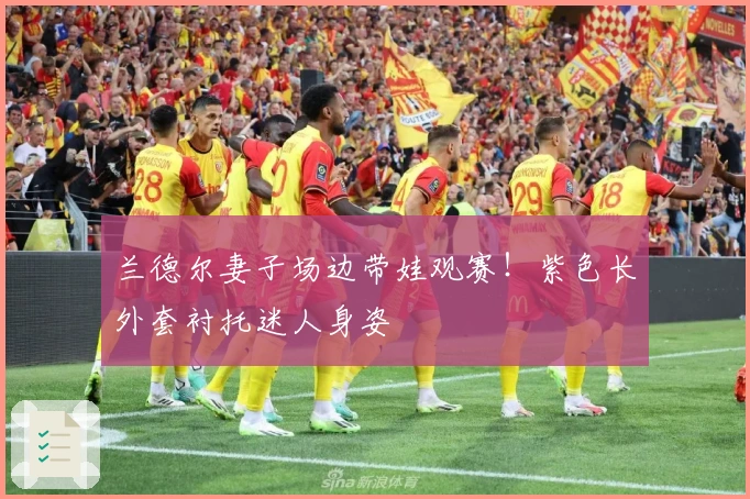 兰德尔妻子场边带娃观赛！紫色长外套衬托迷人身姿