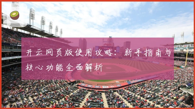 开云网页版使用攻略：新手指南与核心功能全面解析