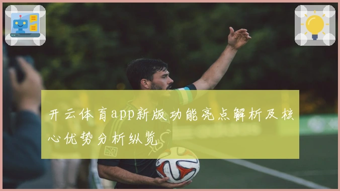 开云体育app新版功能亮点解析及核心优势分析纵览