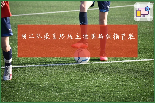 丽江队豪言终结主场困局剑指首胜