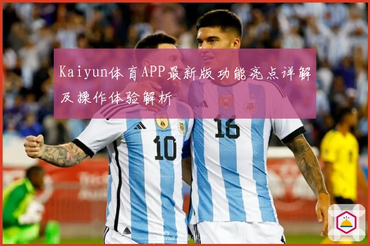 Kaiyun体育APP最新版功能亮点详解及操作体验解析