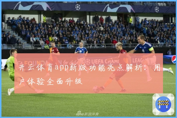开云体育app新版功能亮点解析：用户体验全面升级