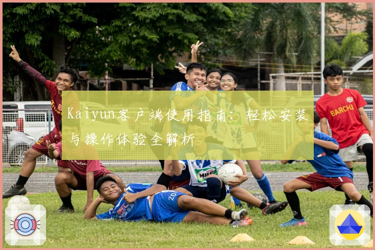 Kaiyun客户端使用指南：轻松安装与操作体验全解析
