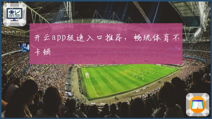 开云app极速入口推荐，畅玩体育不卡顿