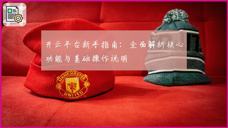 开云平台新手指南：全面解析核心功能与基础操作说明