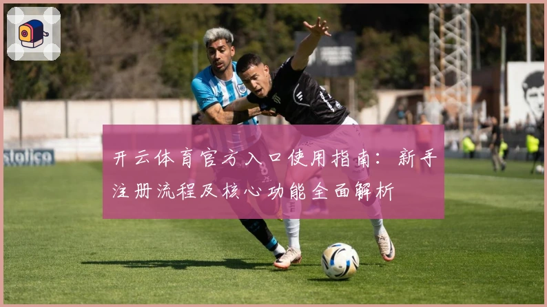 开云体育官方入口使用指南：新手注册流程及核心功能全面解析