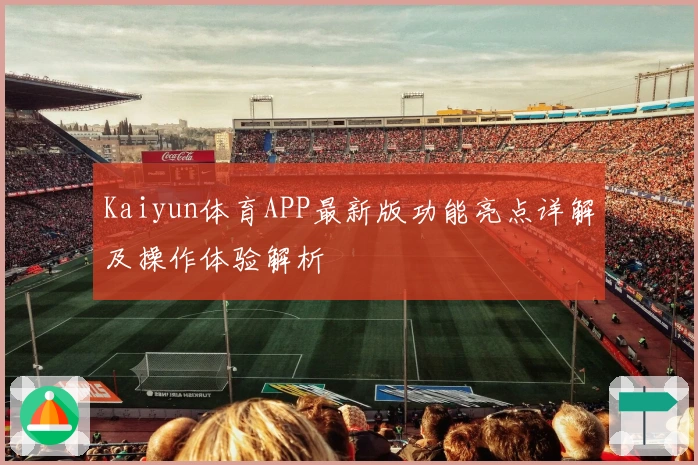 Kaiyun体育APP最新版功能亮点详解及操作体验解析