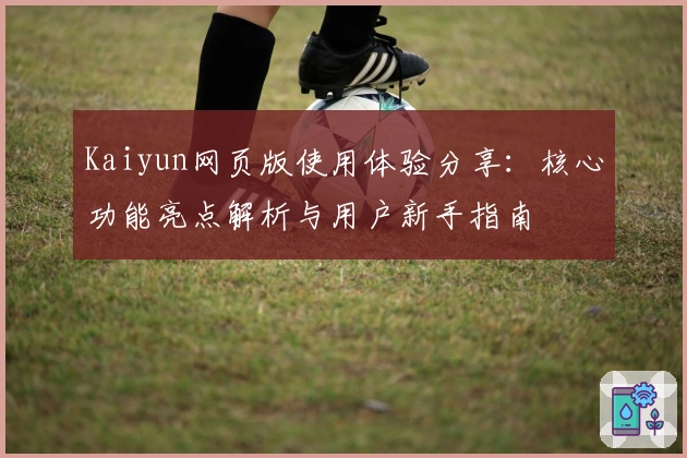 Kaiyun网页版使用体验分享：核心功能亮点解析与用户新手指南