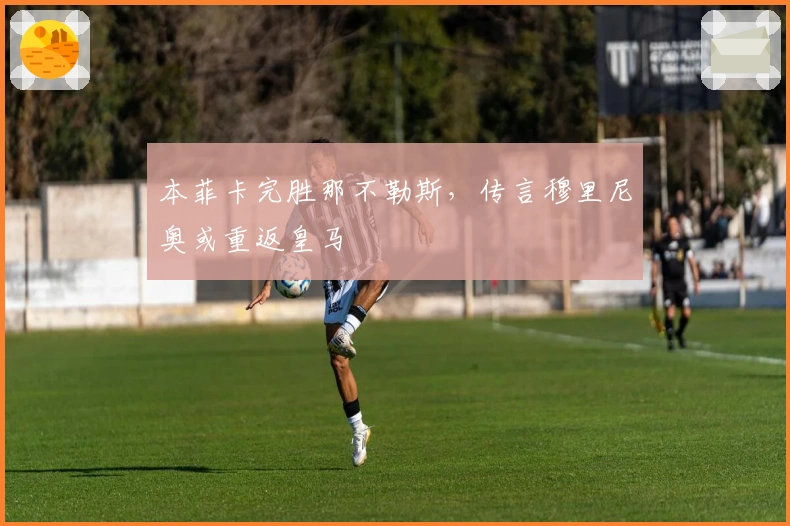 本菲卡完胜那不勒斯，传言穆里尼奥或重返皇马