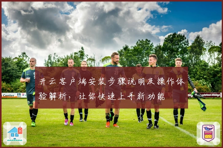 开云客户端安装步骤说明及操作体验解析，让你快速上手新功能