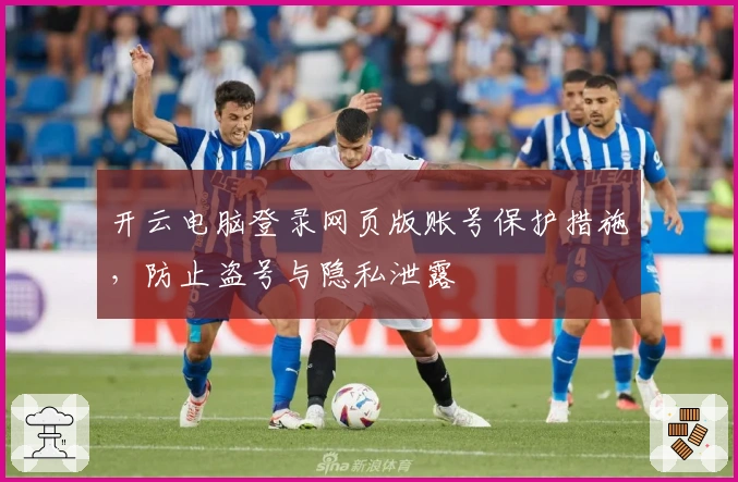 开云电脑登录网页版账号保护措施，防止盗号与隐私泄露