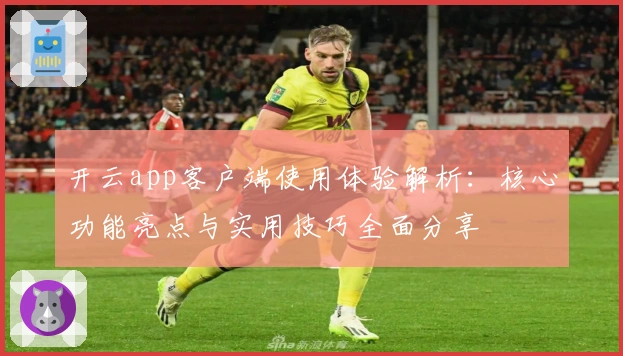 开云app客户端使用体验解析：核心功能亮点与实用技巧全面分享