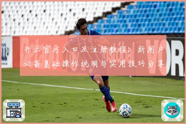 开云官方入口及注册教程：新用户必备基础操作说明与实用技巧分享