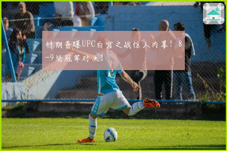 特朗普曝UFC白宫之战惊人内幕！8-9场冠军对决！