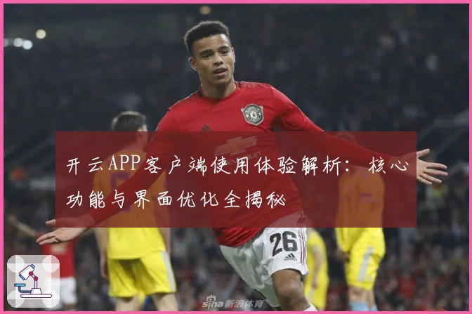 开云APP客户端使用体验解析：核心功能与界面优化全揭秘
