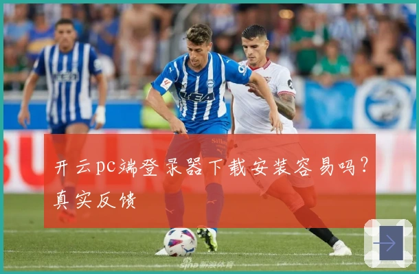 开云pc端登录器下载安装容易吗？真实反馈