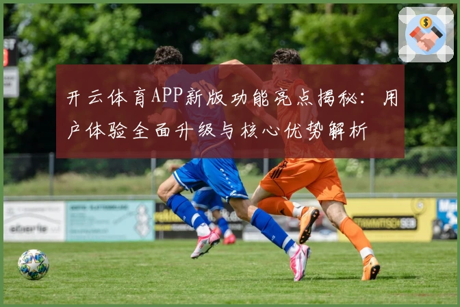 开云体育APP新版功能亮点揭秘：用户体验全面升级与核心优势解析