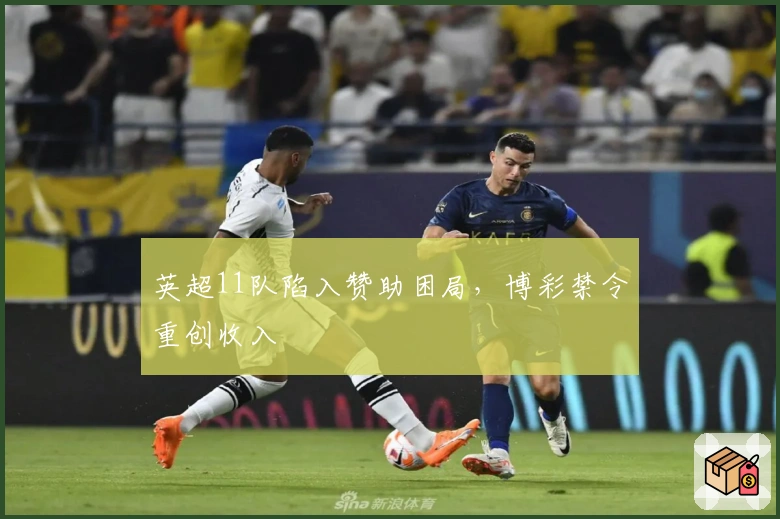 英超11队陷入赞助困局，博彩禁令重创收入