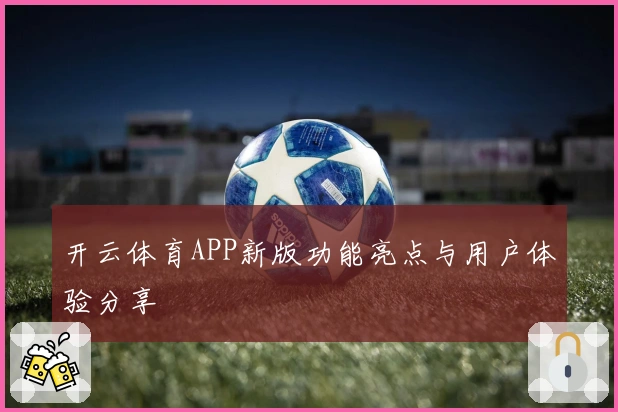 开云体育APP新版功能亮点与用户体验分享