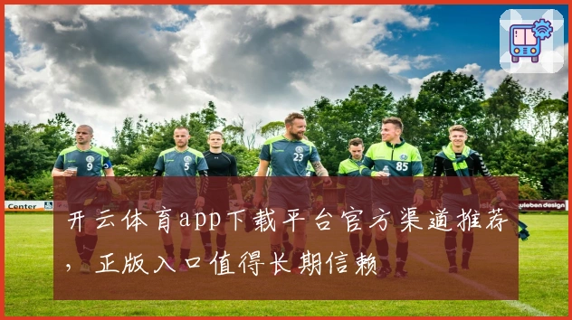 开云体育app下载平台官方渠道推荐，正版入口值得长期信赖